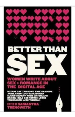Better than Sex : Women write about Sex and Romance in the Digital Age